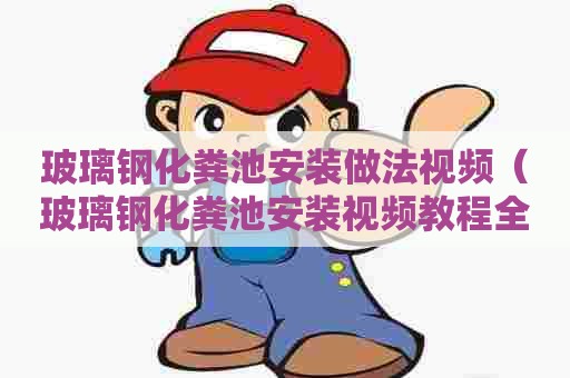 玻璃钢化粪池安装做法视频（玻璃钢化粪池安装视频教程全套）