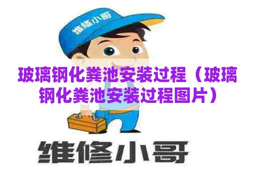 玻璃钢化粪池安装过程（玻璃钢化粪池安装过程图片）