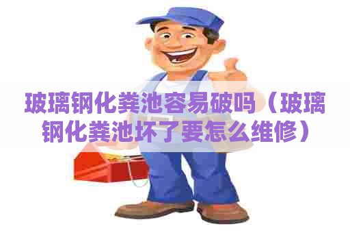 玻璃钢化粪池容易破吗（玻璃钢化粪池坏了要怎么维修）