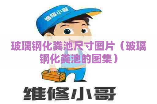 玻璃钢化粪池尺寸图片(玻璃钢化粪池的图集) 玻璃钢化粪池尺寸图片(玻璃钢化粪池的图集)