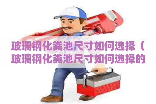 玻璃钢化粪池尺寸如何选择（玻璃钢化粪池尺寸如何选择的）