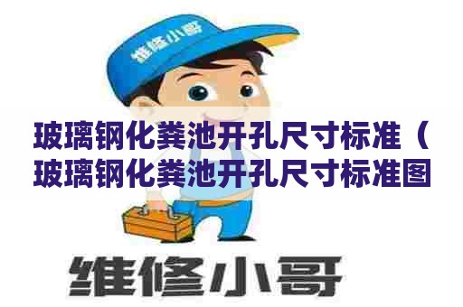 玻璃钢化粪池开孔尺寸标准（玻璃钢化粪池开孔尺寸标准图）