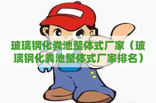 玻璃钢化粪池整体式厂家（玻璃钢化粪池整体式厂家排名）