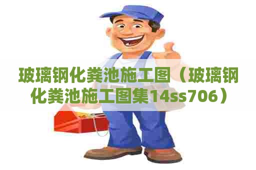 玻璃钢化粪池施工图（玻璃钢化粪池施工图集14ss706）