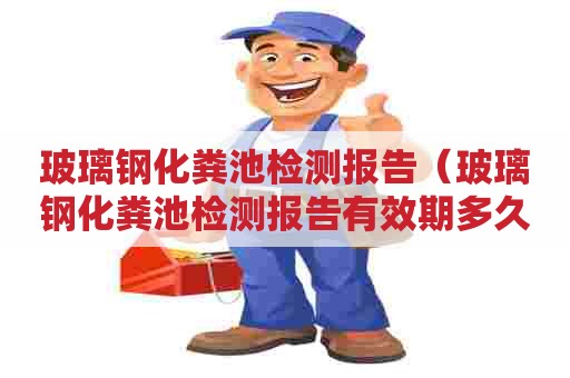 玻璃钢化粪池检测报告（玻璃钢化粪池检测报告有效期多久）