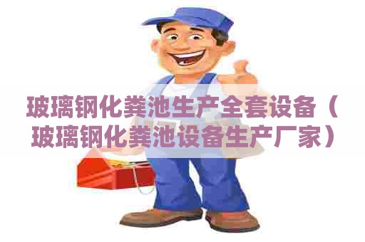 玻璃钢化粪池生产全套设备（玻璃钢化粪池设备生产厂家）