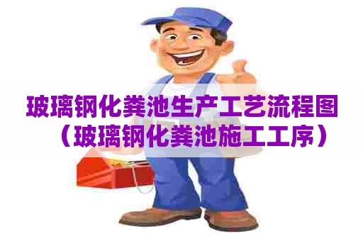 玻璃钢化粪池生产工艺流程图（玻璃钢化粪池施工工序）