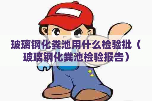 玻璃钢化粪池用什么检验批（玻璃钢化粪池检验报告）