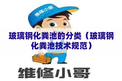 玻璃钢化粪池的分类（玻璃钢化粪池技术规范）