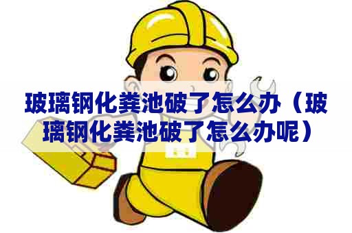 玻璃钢化粪池破了怎么办（玻璃钢化粪池破了怎么办呢）