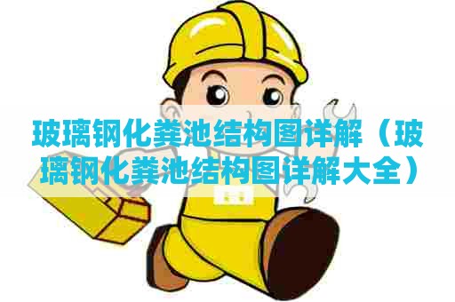 玻璃钢化粪池结构图详解（玻璃钢化粪池结构图详解大全）