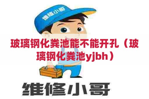 玻璃钢化粪池能不能开孔（玻璃钢化粪池yjbh）