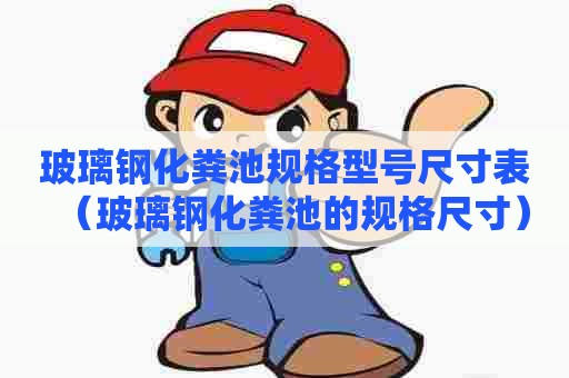 玻璃钢化粪池规格型号尺寸表（玻璃钢化粪池的规格尺寸）