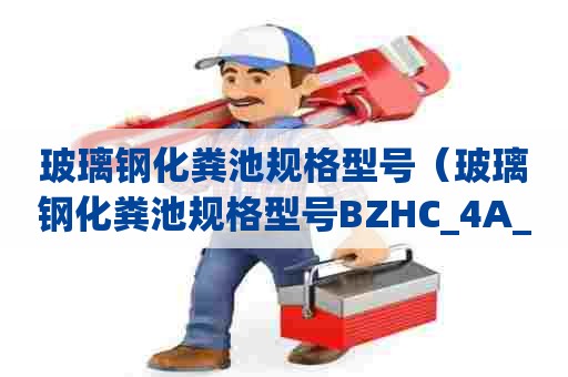 玻璃钢化粪池规格型号（玻璃钢化粪池规格型号BZHC_4A_11,是什么意思）