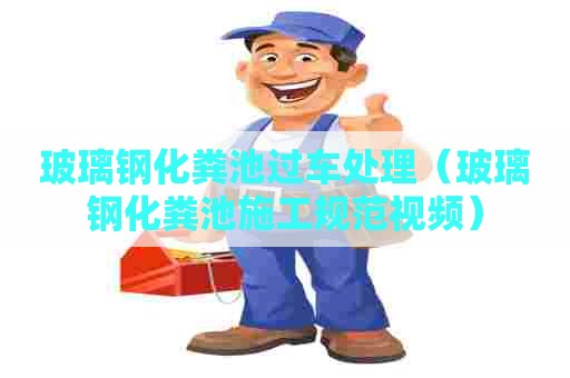 玻璃钢化粪池过车处理（玻璃钢化粪池施工规范视频）