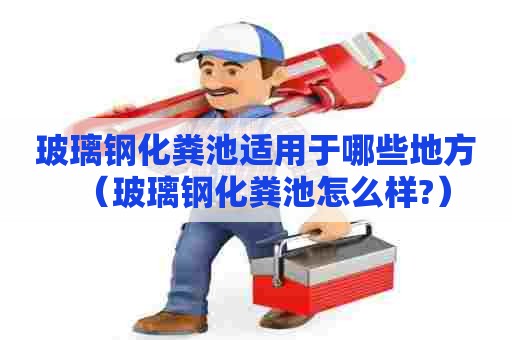 玻璃钢化粪池适用于哪些地方（玻璃钢化粪池怎么样?）