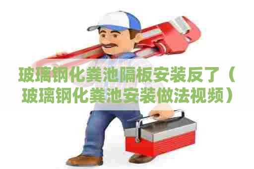 玻璃钢化粪池隔板安装反了（玻璃钢化粪池安装做法视频）