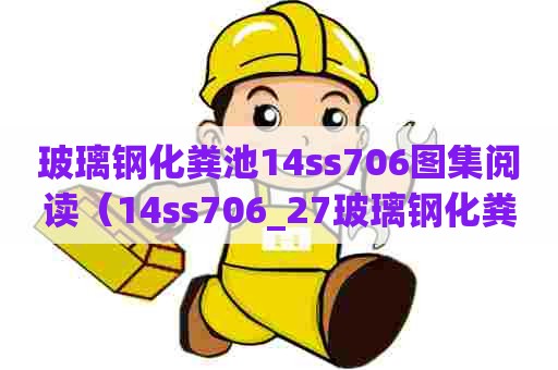 玻璃钢化粪池14ss706图集阅读（14ss706_27玻璃钢化粪池施工）