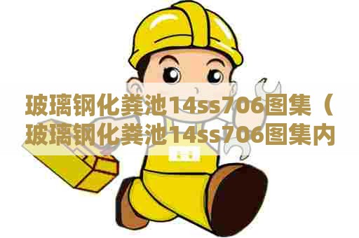 玻璃钢化粪池14ss706图集（玻璃钢化粪池14ss706图集内容提示）