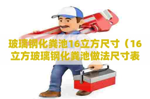 玻璃钢化粪池16立方尺寸（16立方玻璃钢化粪池做法尺寸表图）