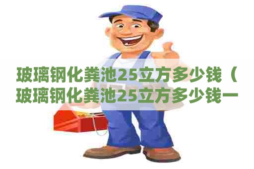 玻璃钢化粪池25立方多少钱（玻璃钢化粪池25立方多少钱一平方）