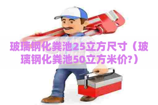 玻璃钢化粪池25立方尺寸（玻璃钢化粪池50立方米价?）