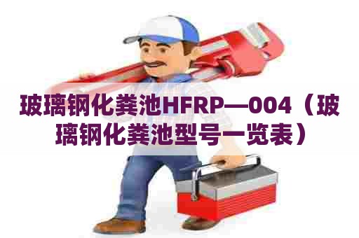 玻璃钢化粪池HFRP—004（玻璃钢化粪池型号一览表）