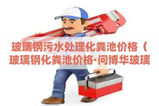 玻璃钢污水处理化粪池价格（玻璃钢化粪池价格·问博华玻璃钢）