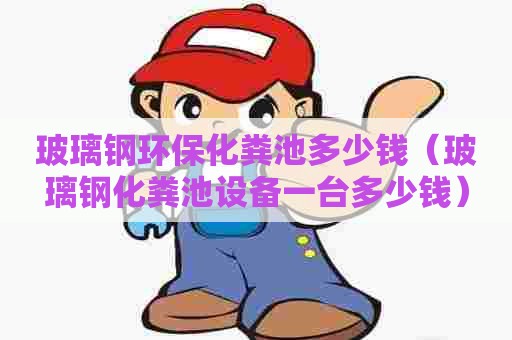 玻璃钢环保化粪池多少钱（玻璃钢化粪池设备一台多少钱）