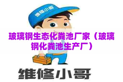 玻璃钢生态化粪池厂家（玻璃钢化粪池生产厂）