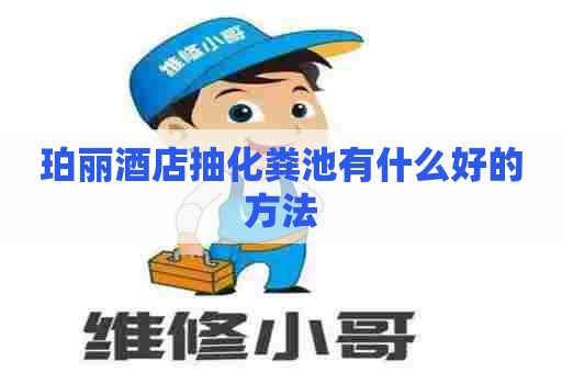 珀丽酒店抽化粪池有什么好的方法