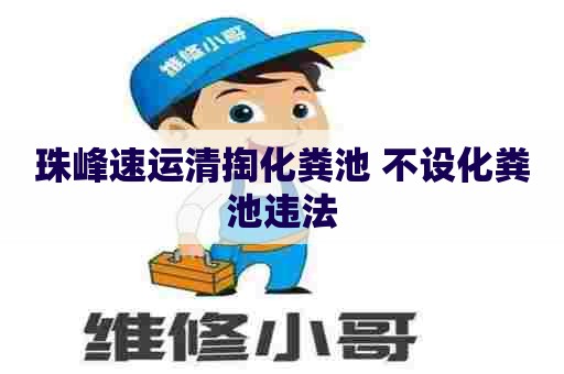 珠峰速运清掏化粪池 不设化粪池违法