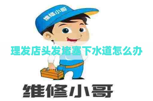 理发店头发堵塞下水道怎么办