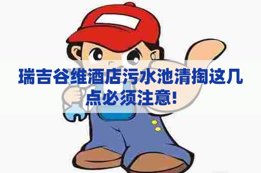 瑞吉谷维酒店污水池清掏这几点必须注意!