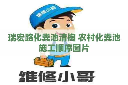 瑞宏路化粪池清掏 农村化粪池施工顺序图片
