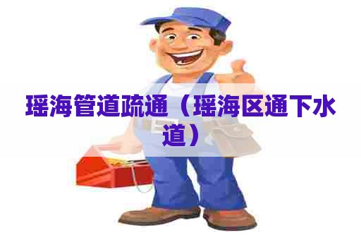 瑶海管道疏通（瑶海区通下水道）