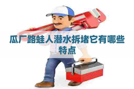 瓜厂路蛙人潜水拆堵它有哪些特点