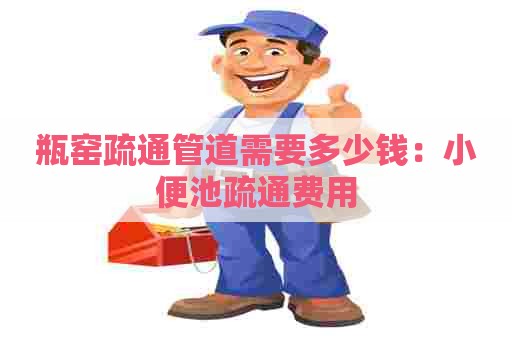 瓶窑疏通管道需要多少钱:小便池疏通费用 瓶窑疏通管道需要多少钱:小便池疏通费用