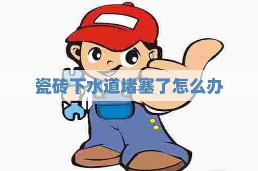 瓷砖下水道堵塞了怎么办