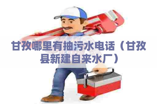 甘孜哪里有抽污水电话（甘孜县新建自来水厂）