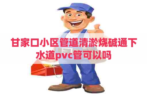 甘家口小区管道清淤烧碱通下水道pvc管可以吗