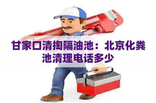 甘家口清掏隔油池:北京化粪池清理电话多少 甘家口清掏隔油池:北京化粪池清理电话多少