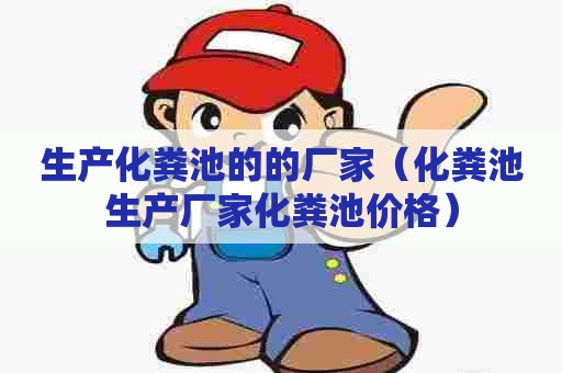 生产化粪池的的厂家（化粪池生产厂家化粪池价格）