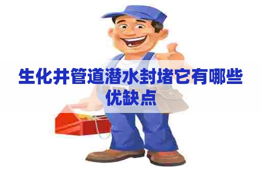 生化井管道潜水封堵它有哪些优缺点