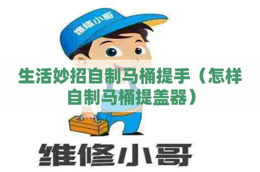 生活妙招自制马桶提手（怎样自制马桶提盖器）