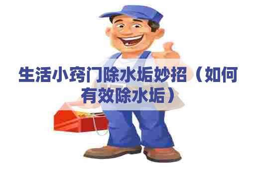 生活小窍门除水垢妙招（如何有效除水垢）