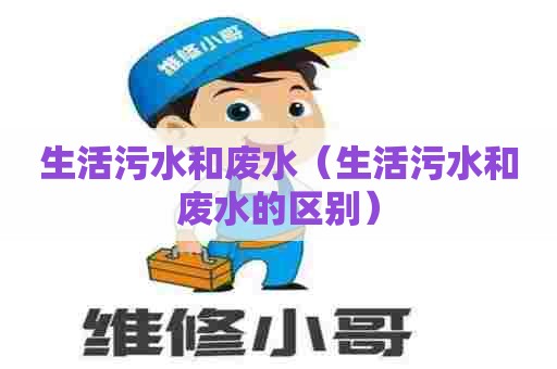 生活污水和废水（生活污水和废水的区别）