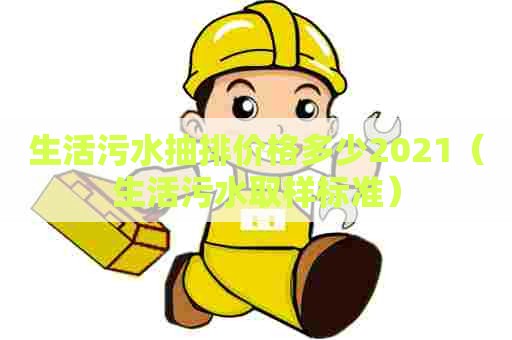 生活污水抽排价格多少2021（生活污水取样标准）