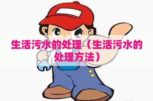 生活污水的处理（生活污水的处理方法）