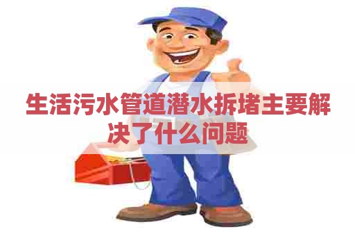 生活污水管道潜水拆堵主要解决了什么问题